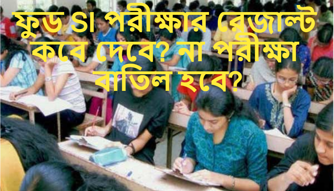 ফুড SI পরীক্ষার রেজাল্ট কবে দেবে? না পরীক্ষা বাতিল হবে?