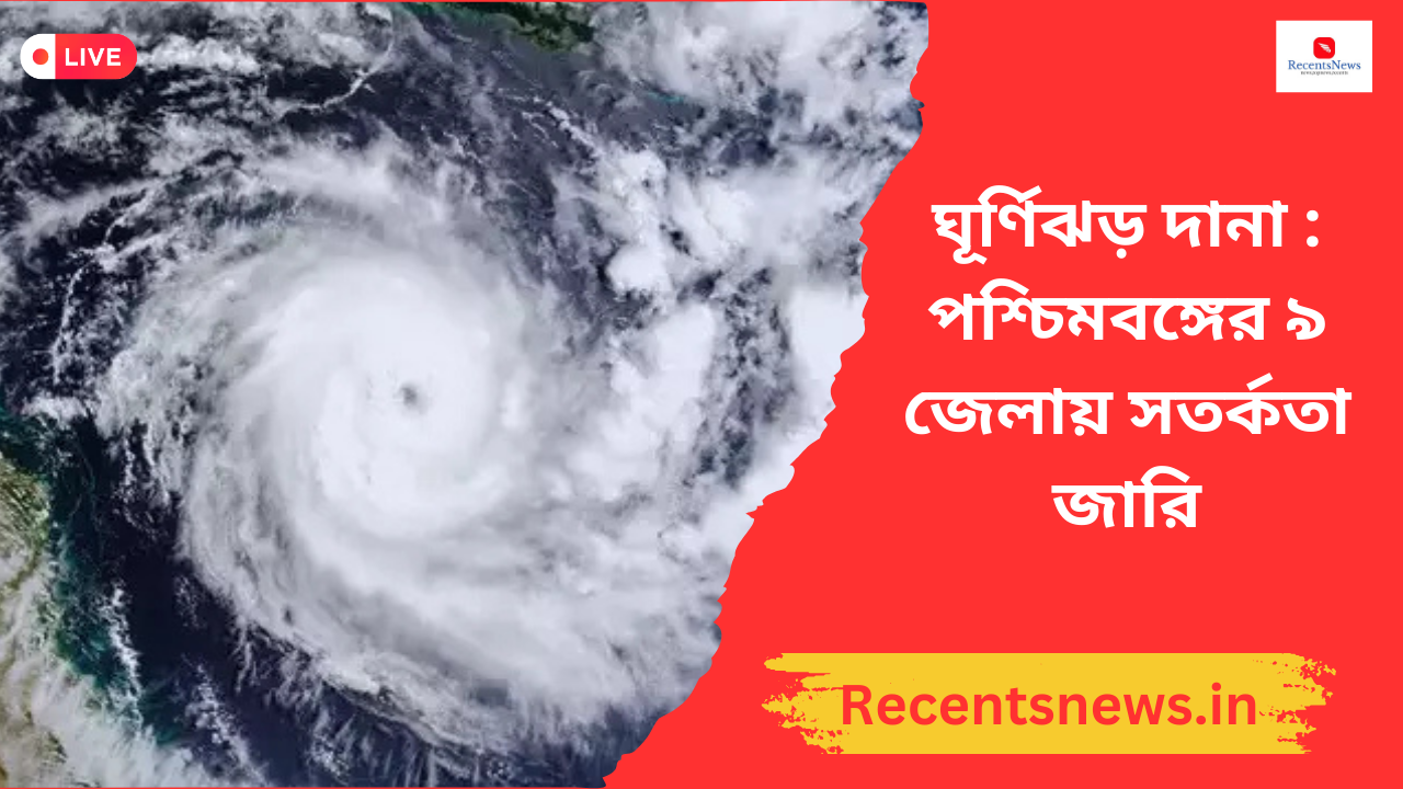 West Bengal weather :ঘূর্ণিঝড় দানা : পশ্চিমবঙ্গের ৯ জেলায় সতর্কতা জারি