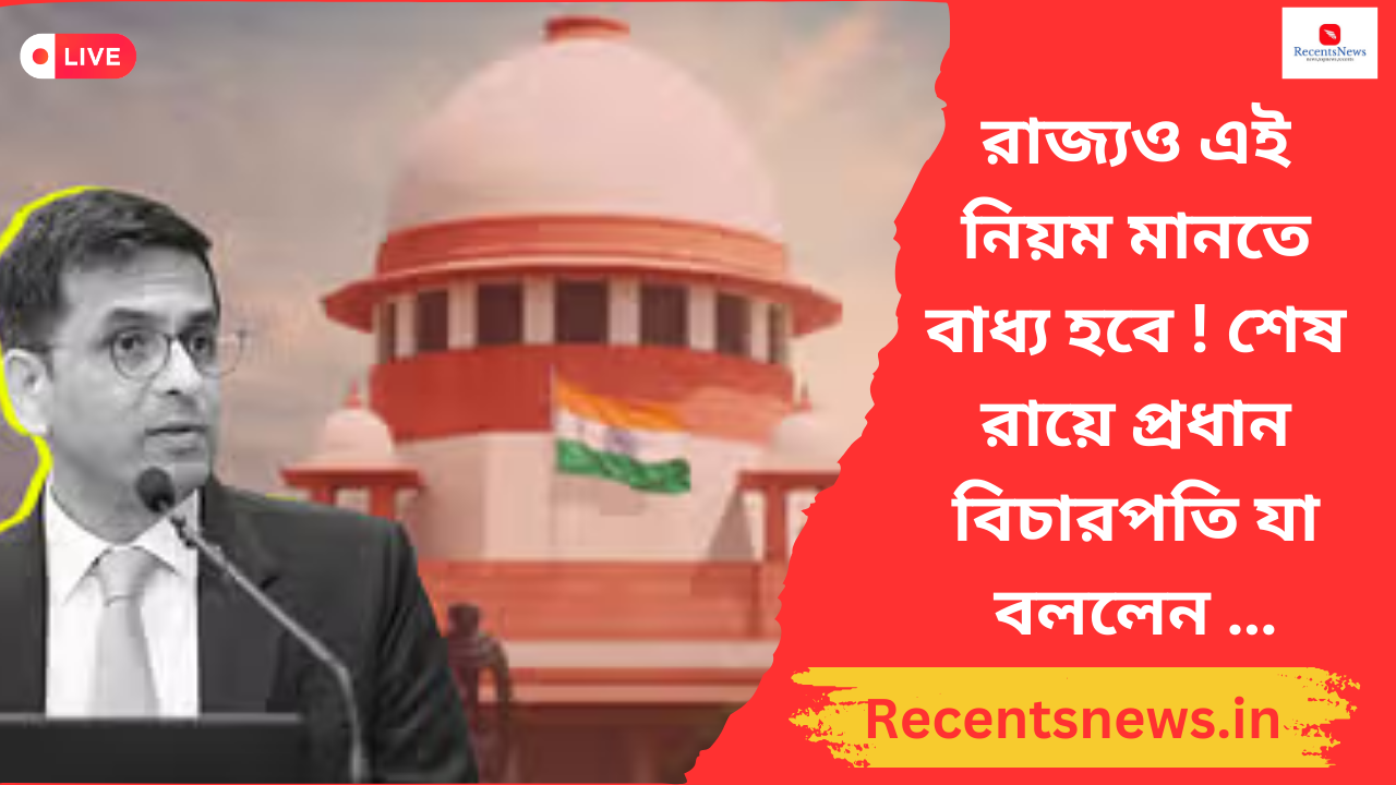 Supreme Court রাজ্যও এই নিয়ম মানতে বাধ্য হবে ! শেষ রায়ে প্রধান বিচারপতি যা বললেন … তুমুল শোরগোললাগে দেশে